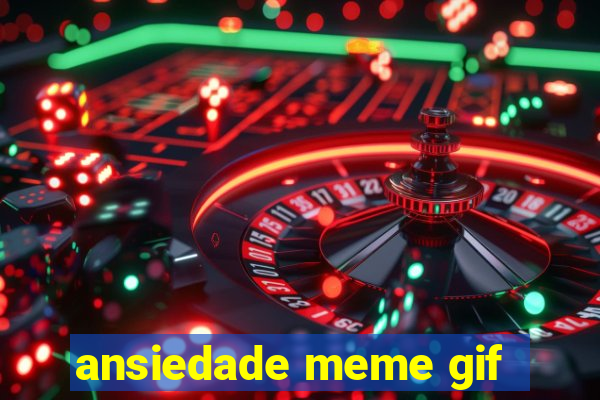 ansiedade meme gif